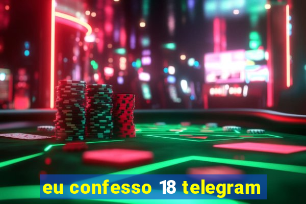 eu confesso 18 telegram